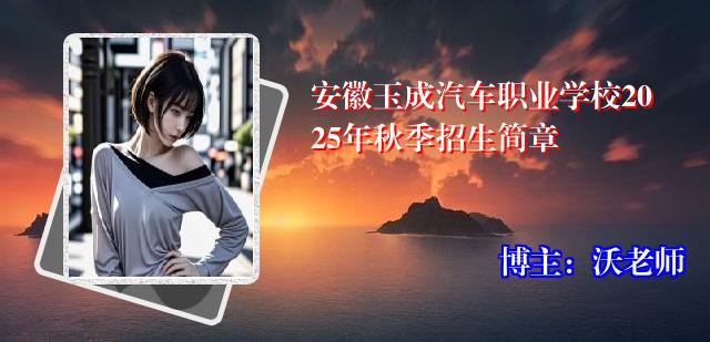 安徽玉成汽车职业学校2025年秋季招生简章