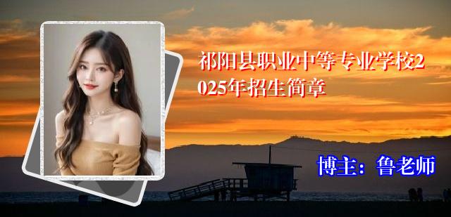 祁阳县职业中等专业学校2025年招生简章