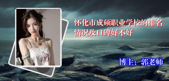 怀化市成硕职业学校的排名情况及口碑好不好