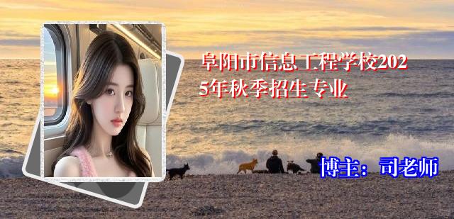 阜阳市信息工程学校2025年秋季招生专业