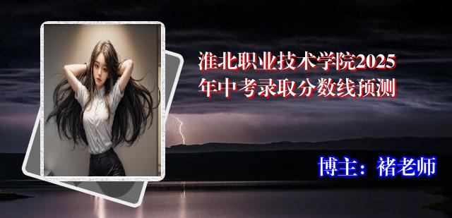 淮北职业技术学院2025年中考录取分数线预测