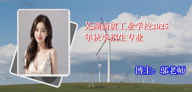 芜湖商贸工业学校2025年秋季招生专业