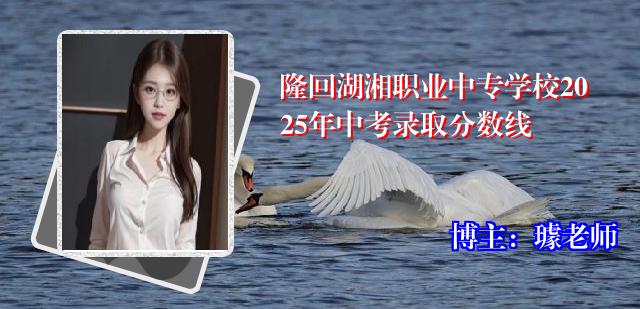 隆回湖湘职业中专学校2025年中考录取分数线