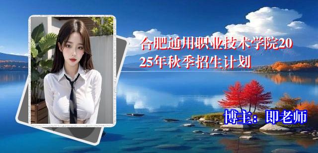 合肥通用职业技术学院2025年秋季招生计划