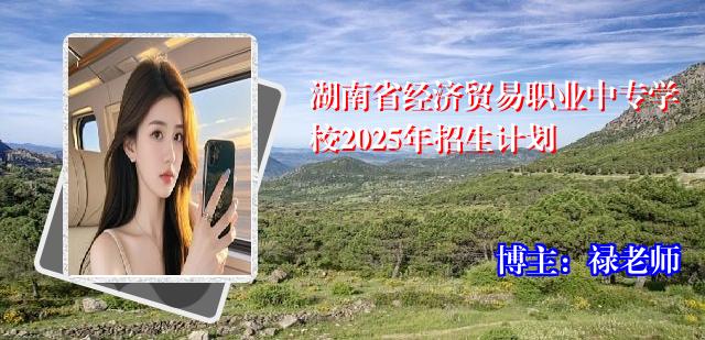 湖南省经济贸易职业中专学校2025年招生计划