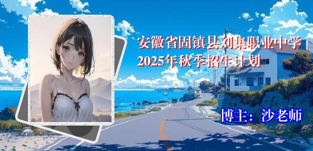 安徽省固镇县刘集职业中学2025年秋季招生计划