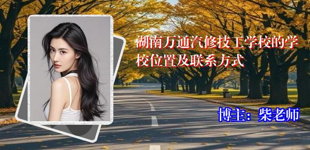 湖南万通汽修技工学校的学校位置及联系方式