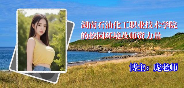 湖南石油化工职业技术学院的校园环境及师资力量