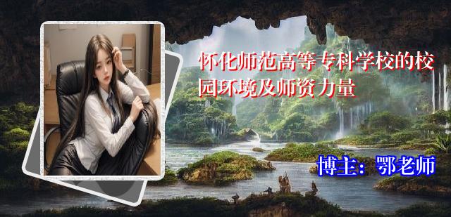 怀化师范高等专科学校的校园环境及师资力量