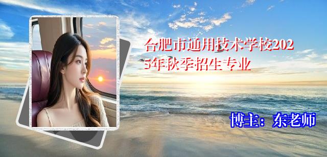 合肥市通用技术学校2025年秋季招生专业