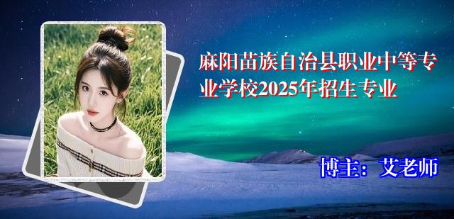 麻阳苗族自治县职业中等专业学校2025年招生专业