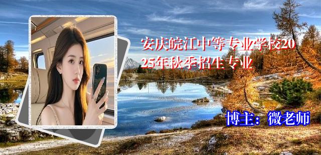 安庆皖江中等专业学校2025年秋季招生专业
