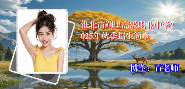 淮北市朔里高级职业中学2025年秋季招生简章