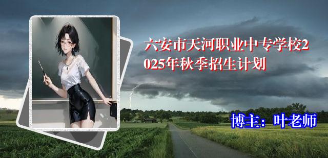 六安市天河职业中专学校2025年秋季招生计划