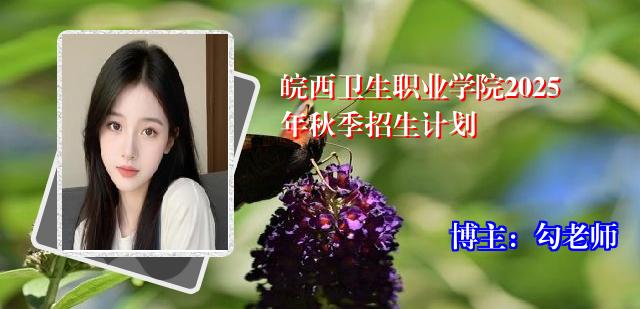 皖西卫生职业学院2025年秋季招生计划