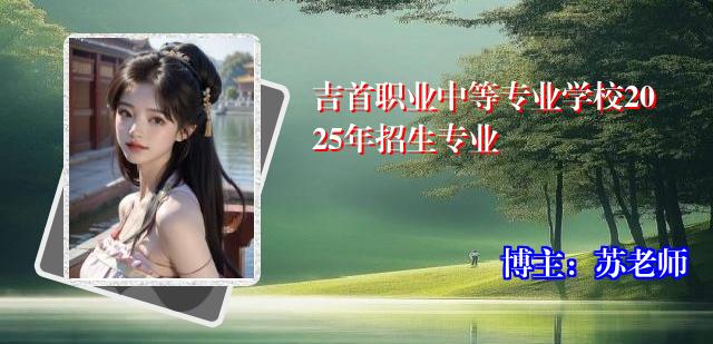 吉首职业中等专业学校2025年招生专业