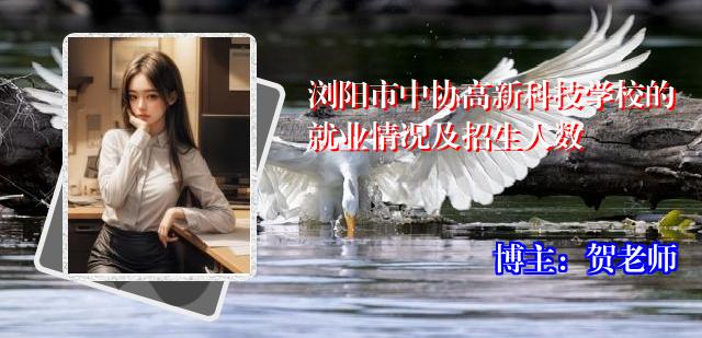 浏阳市中协高新科技学校的就业情况及招生人数