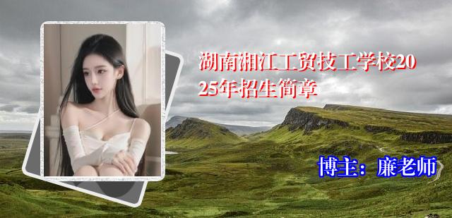 湖南湘江工贸技工学校2025年招生简章