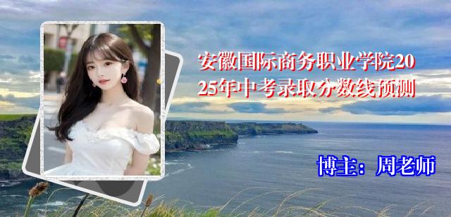 安徽国际商务职业学院2025年中考录取分数线预测