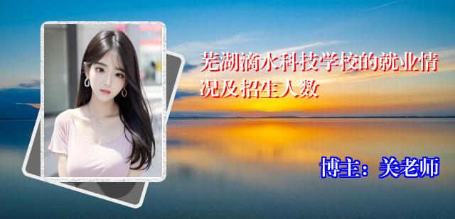 芜湖滴水科技学校的就业情况及招生人数