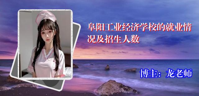 阜阳工业经济学校的就业情况及招生人数