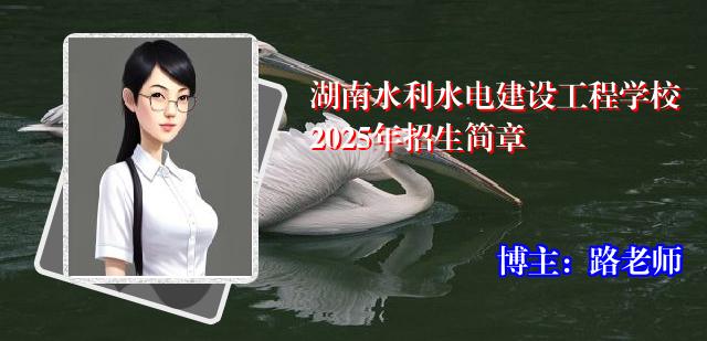 湖南水利水电建设工程学校2025年招生简章
