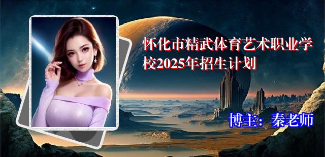 怀化市精武体育艺术职业学校2025年招生计划