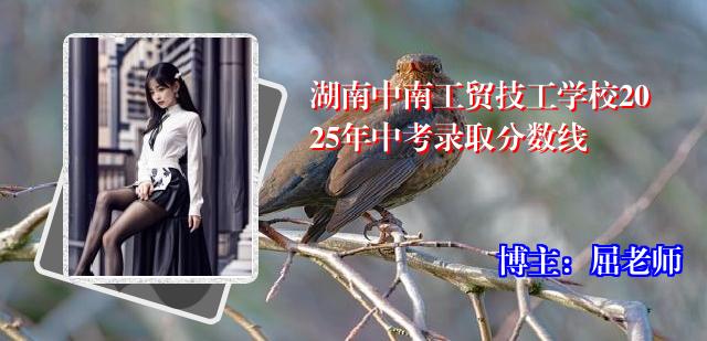 湖南中南工贸技工学校2025年中考录取分数线