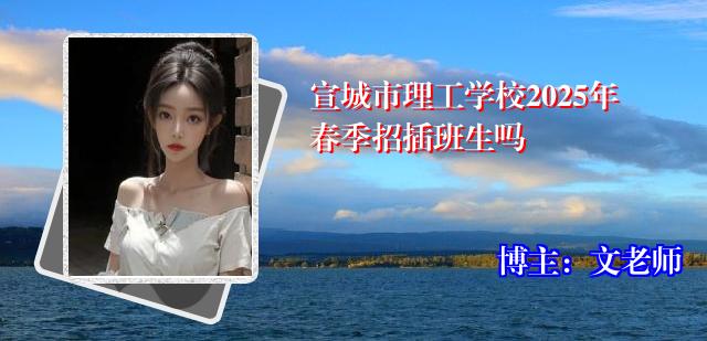 宣城市理工学校2025年春季招插班生吗