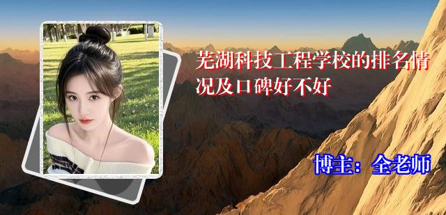 芜湖科技工程学校的排名情况及口碑好不好