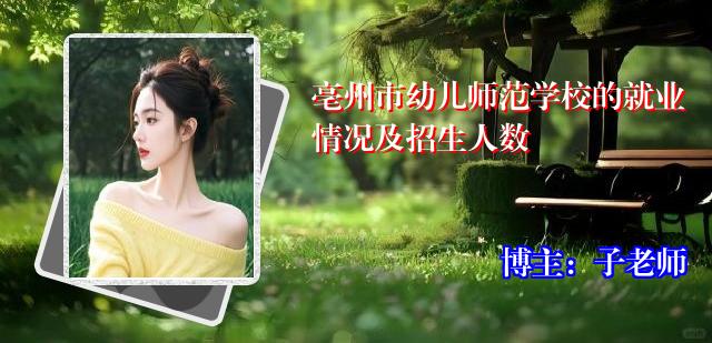 亳州市幼儿师范学校的就业情况及招生人数