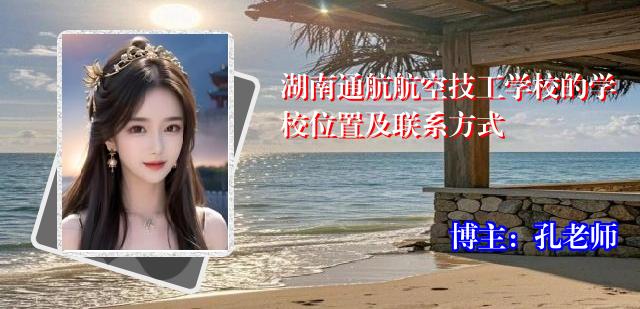湖南通航航空技工学校的学校位置及联系方式