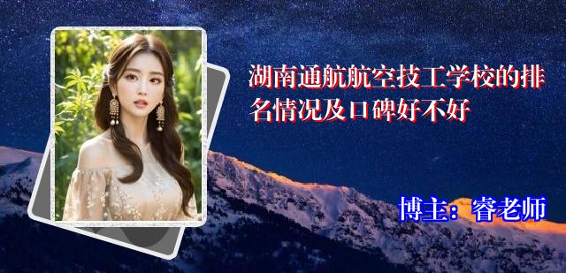 湖南通航航空技工学校的排名情况及口碑好不好