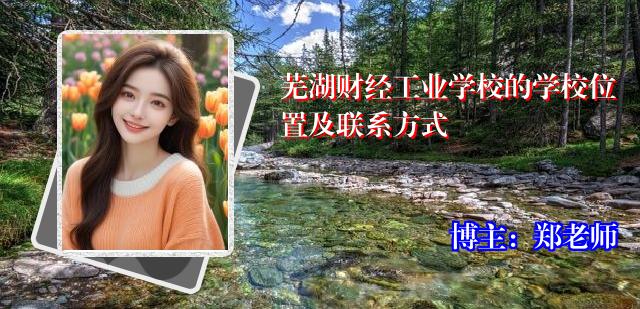 芜湖财经工业学校的学校位置及联系方式