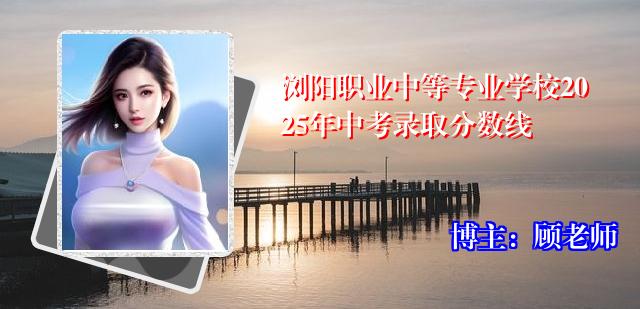 浏阳职业中等专业学校2025年中考录取分数线