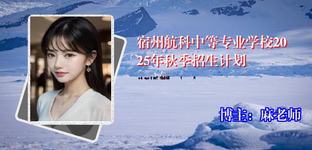 宿州航科中等专业学校2025年秋季招生计划