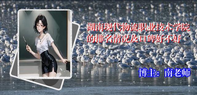 湖南现代物流职业技术学院的排名情况及口碑好不好