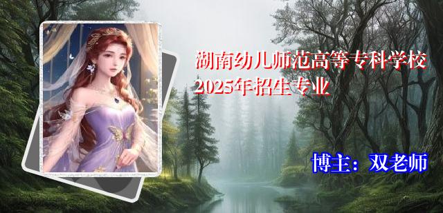 湖南幼儿师范高等专科学校2025年招生专业