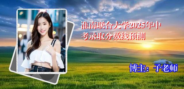 淮南联合大学2025年中考录取分数线预测