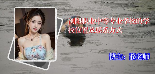 浏阳职业中等专业学校的学校位置及联系方式