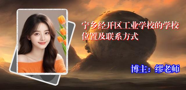 宁乡经开区工业学校的学校位置及联系方式