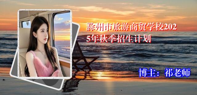 滁州市旅游商贸学校2025年秋季招生计划