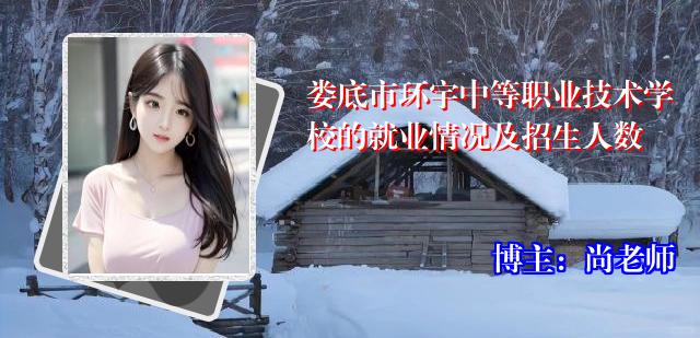 娄底市环宇中等职业技术学校的就业情况及招生人数