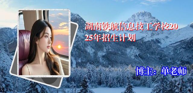 湖南铁航信息技工学校2025年招生计划