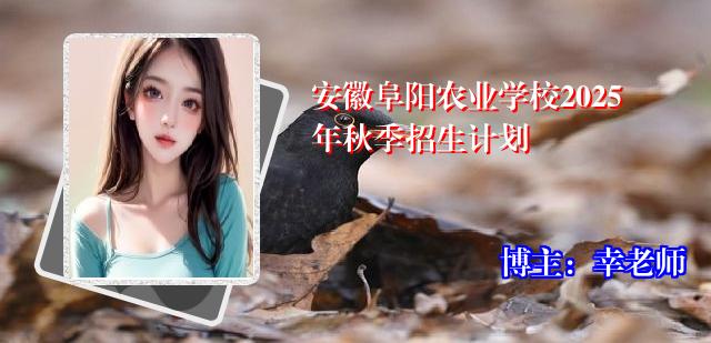 安徽阜阳农业学校2025年秋季招生计划