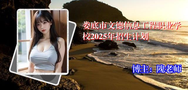 娄底市文德信息工程职业学校2025年招生计划