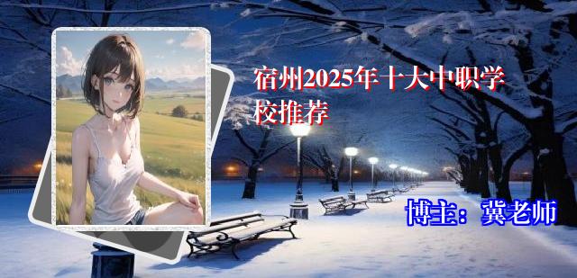 宿州2025年十大中职学校推荐