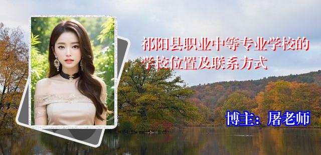 祁阳县职业中等专业学校的学校位置及联系方式