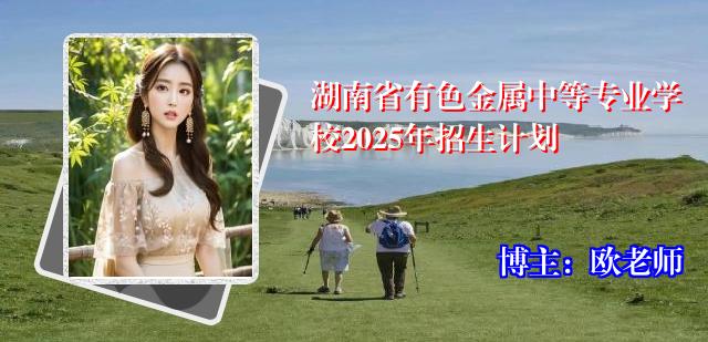 湖南省有色金属中等专业学校2025年招生计划