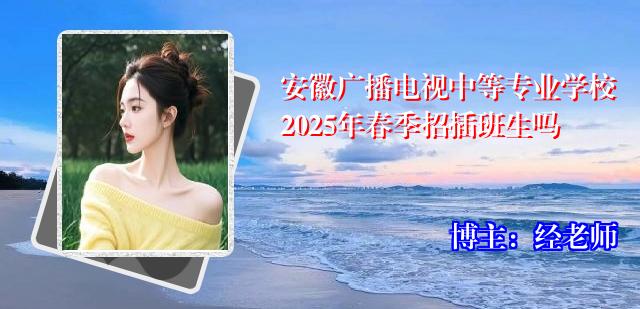 安徽广播电视中等专业学校2025年春季招插班生吗